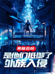 黑暗森林：是他们抵御了外族入侵小说，黑暗森林：是他们抵御了外族入侵章节在线阅读