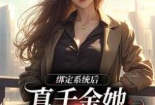 绑定系统后，真千金她心里只有国家小说全文阅读需要付费吗？寻找免费资源-艾米文学