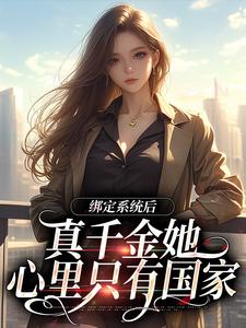绑定系统后，真千金她心里只有国家小说全文阅读需要付费吗？寻找免费资源