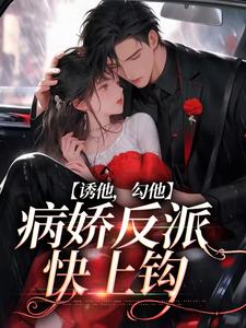 诱他，勾他，病娇反派快上钩小说全文哪里可以免费看？