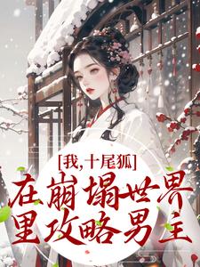 我，十尾狐，在崩塌世界里攻略男主小说阅读，我，十尾狐，在崩塌世界里攻略男主完结版