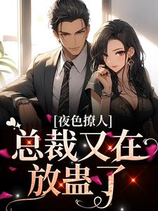 已完结小说《夜色撩人，总裁又在放蛊了》章节在线阅读