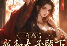 寻找和离后,我和太子殿下一起虐渣渣小说的最新更新章节-艾米文学