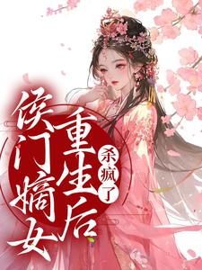 侯门嫡女重生后，杀疯了小说的免费电子版在哪里可以下载或阅读？