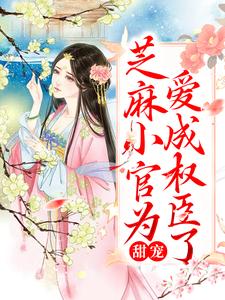 甜宠：芝麻小官为爱成权臣了这本小说在哪里可以看？哪里有免费试读章节？