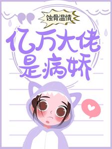 蚀骨温情：亿万大佬是病娇小说的最新章节在哪里更新？免费追踪阅读