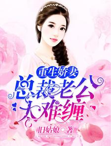 完结版《重生娇妻：总裁老公太难缠》章节目录在线阅读