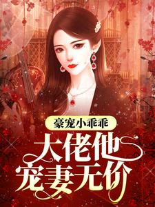 完结版《豪宠小乖乖，大佬他宠妻无价》章节阅读