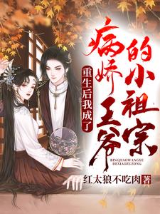 重生后我成了病弱王爷的小祖宗小说，重生后我成了病弱王爷的小祖宗最新章节