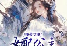 完结版《纯爱文里,女配公主被宠成团宠》免费阅读-艾米文学