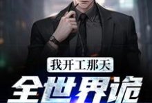 我开工那天,全世界诡异都疯了小说完结了吗?在哪里可以免费读到?-艾米文学