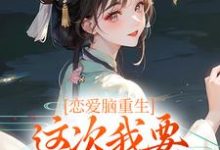 恋爱脑重生,这次我要远离白月光小说有没有完整的免费版本在线阅读?-艾米文学