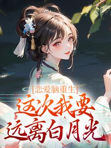 恋爱脑重生，这次我要远离白月光小说有没有完整的免费版本在线阅读？