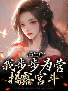 哪里能找到重生后，我步步为营，揭露宫斗小说的全部章节？
