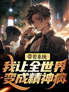 完结版《带着系统，我让全世界变成精神病》章节阅读