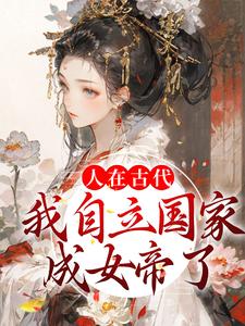 人在古代：我自立国家成女帝了这本小说完结了吗？免费查看最新章节