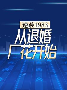 《逆袭1983，从退婚厂花开始》全集免费在线阅读（）