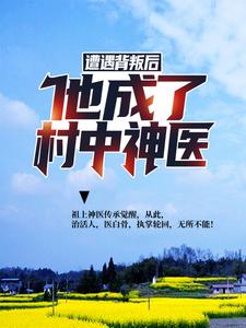 已完结小说《遭遇背叛后，他成了村中神医》在线章节阅读