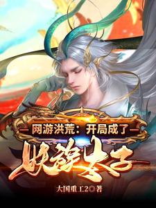 求网游洪荒：开局成了妖族太子小说的全文免费阅读链接