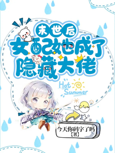 完结版《末世后女配她成了隐藏大佬》在线免费阅读