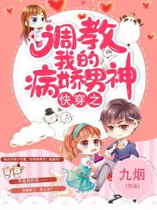 快穿之调教我的病娇男神小说全文阅读需要付费吗？寻找免费资源