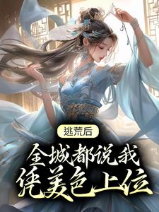 姜棠霍云廷为主角的小说逃荒后，全城都说我凭美色上位在线阅读