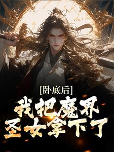 完整版的卧底后，我把魔界圣女拿下了小说在哪里可以免费读到？