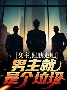 江柠为主角的小说好看吗？免费读女主，跟我走吧，男主就是个垃圾