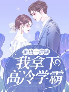 解出一道题，我拿下高冷学霸最新章节，解出一道题，我拿下高冷学霸免费阅读