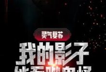 已完结小说《灵气复苏：我的影子能吞噬鬼怪》章节在线阅读-艾米文学