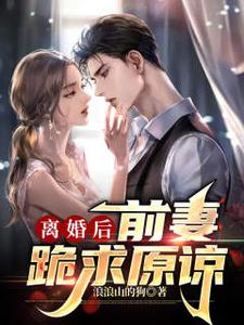 离婚后，前妻跪求原谅小说最新章节在哪里可以读到？