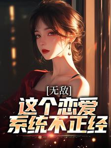 哪里能找到无敌：这个恋爱系统不正经小说的最新更新和免费章节？