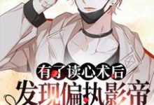 完结版《有了读心术后发现偏执影帝是我粉头》章节目录在线阅读-艾米文学