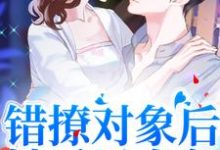 错撩对象后,她后果自负免费阅读,错撩对象后,她后果自负章节在线阅读-艾米文学