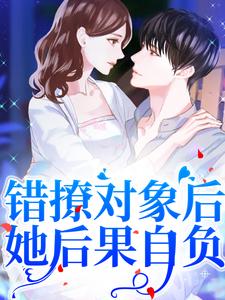 错撩对象后，她后果自负免费阅读，错撩对象后，她后果自负章节在线阅读
