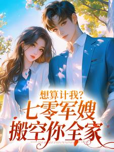 李翠花沈靖萧的完整故事在哪里？读想算计我？七零军嫂搬空你全家小说