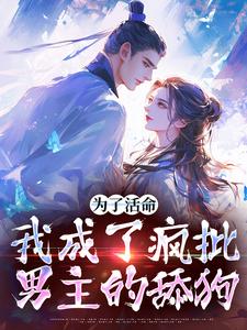 为了活命，我成了疯批男主的舔狗小说有没有完结版在线？