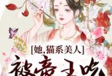 哪里可以免费读到江祈昭李砚修的完整故事？寻找她，猫系美人，被帝王吃干抹净了-艾米文学