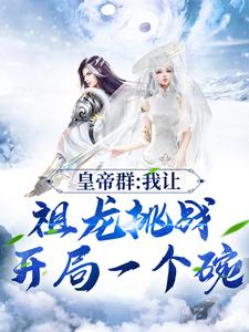 小说《皇帝群：我让祖龙挑战开局一个碗》章节免费阅读
