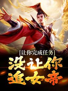 让你完成任务，没让你追女帝免费阅读，让你完成任务，没让你追女帝章节在线阅读