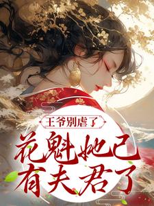 王爷别虐了，花魁她已有夫君了小说完结版章节免费阅读