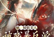 她，娇软美人，被残暴反派爆宠了免费阅读，她，娇软美人，被残暴反派爆宠了章节在线阅读-艾米文学