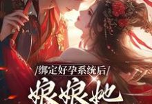 绑定好孕系统后，娘娘她一路升职小说完结了吗？在哪里可以免费读到？-艾米文学