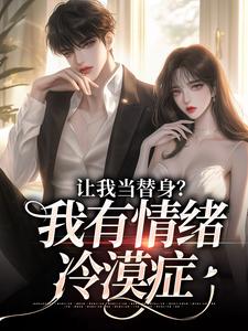 让我当替身？我有情绪冷漠症小说全文哪里可以免费看？