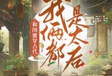 程凉沈宽小说和闺蜜穿古代，我俩都是太后在线阅读-艾米文学
