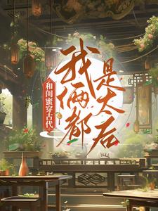 程凉沈宽小说和闺蜜穿古代，我俩都是太后在线阅读