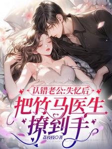 认错老公：失忆后把竹马医生撩到手苏黎玥在线章节免费阅读