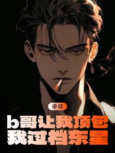 求港片：b哥让我顶包，我过档东星小说免费资源