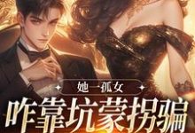 已完结小说《她一孤女,咋靠坑蒙拐骗成少奶奶了》在线章节阅读-艾米文学