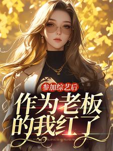 寻找能够免费阅读参加综艺后，作为老板的我红了小说的平台